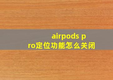 airpods pro定位功能怎么关闭